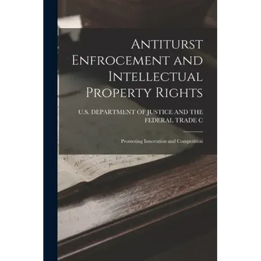 Antiturst Enfrocement and Intellectual Property Rights: Promoting Innovation and Competition