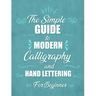 The simple Guide to Modern Calligraphy and Hand Lettering for Beginner: Learn to Letter, A Hand Lettering Workbook with Tips, Techniques, Practice Pag