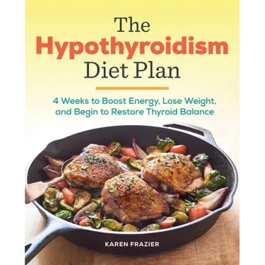 The Hypothyroidism Diet Plan: 4 Weeks to Boost Energy, Lose Weight, and Begin to Restore Thyroid Balance