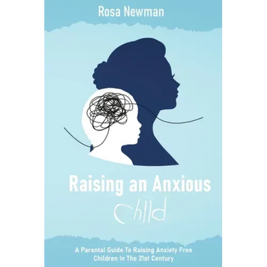 Raising an Anxious Child: A Parental Guide to Raising Anxiety Free Children in the 21st Century