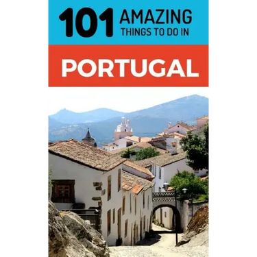101 Amazing Things to Do in Portugal: Portugal Travel Guide