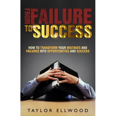 From Failure To Success: How to Transform your Mistakes and Failures into Opportunities and Success