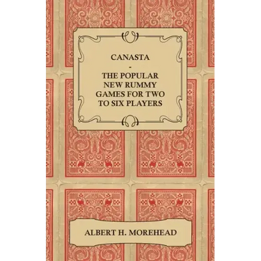 Canasta - The Popular New Rummy Games for Two to Six Players - How to Play, the Complete Official Rules and Full Instructions on How to Play Well and