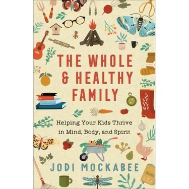 The Whole and Healthy Family: Helping Your Kids Thrive in Mind, Body, and Spirit