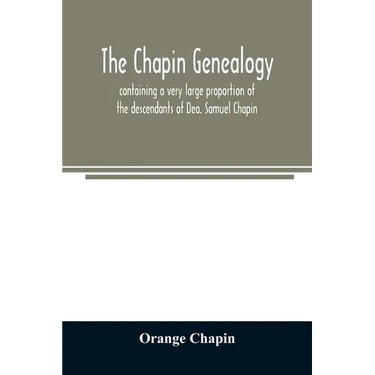 The Chapin genealogy: containing a very large proportion of the descendants of Dea. Samuel Chapin, who settled in Springfield, Mass. in 1642