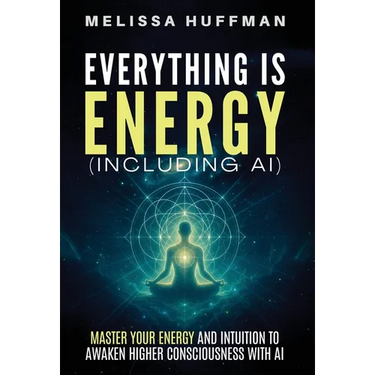 Everything Is Energy (Including AI): Master Your Energy and Intuition to Awaken Higher Consciousness with AI
