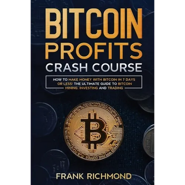 Bitcoin Profits Crash Course: Learn How to Make Money With Bitcoin in 7 Days or Less! The Ultimate Guide to Bitcoin Mining, Investing and Trading