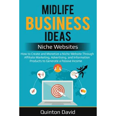 Midlife Business Ideas - Niche Websites: How to Create and Monetize a Niche Website Through Affiliate Marketing, Advertising, and Information Products
