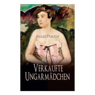 Verkaufte Ungarmädchen: Historischer Roman - Geschichte des Mädchenhandels nach dem Ersten Weltkrieg