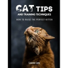 Cat Tips and Training Techniques: How To Raise The Perfect Kitten