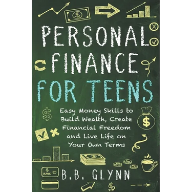 Personal Finance for Teens: Easy Money Skills to Build Wealth, Create Financial Freedom and Live Life on Your Terms