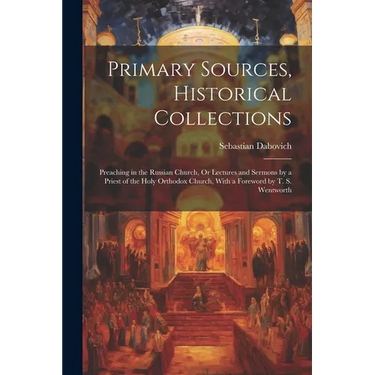 Primary Sources, Historical Collections: Preaching in the Russian Church, Or Lectures and Sermons by a Priest of the Holy Orthodox Church, With a Fore