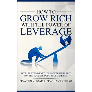How to Grow Rich with The Power of Leverage: Accelerated Wealth Creation Blueprint, for the Success you truly deserve!