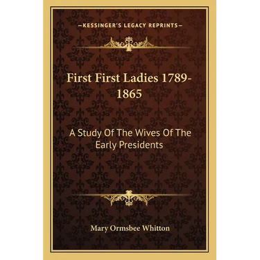 First First Ladies 1789-1865: A Study Of The Wives Of The Early Presidents
