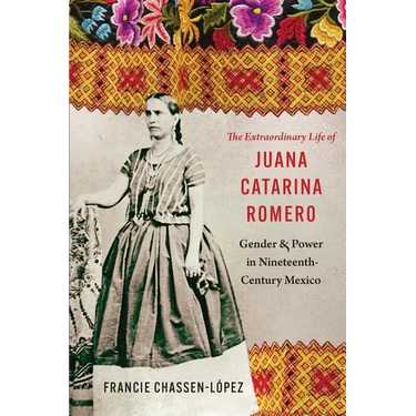 The Extraordinary Life of Juana Catarina Romero: Gender and Power in Nineteenth-Century Mexico
