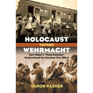 Holocaust Versus Wehrmacht: How Hitler's Final Solution Undermined the German War Effort