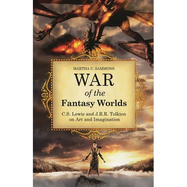 War of the Fantasy Worlds: C.S. Lewis and J.R.R. Tolkien on Art and Imagination