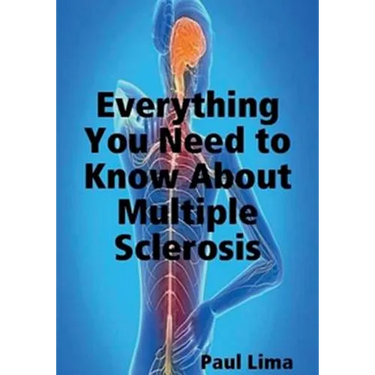 Everything You Need to Know about Multiple Sclerosis: For MS Warriors, Their Family, Friends and Care Givers