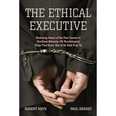 The Ethical Executive: Becoming Aware of the Root Causes of Unethical Behavior: 45 Psychological Traps That Every One of Us Falls Prey to
