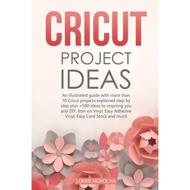Cricut Project Ideas: An illustrated guide with 35 Cricut projects explained step by step plus 100 DIY ideas to inspire you.