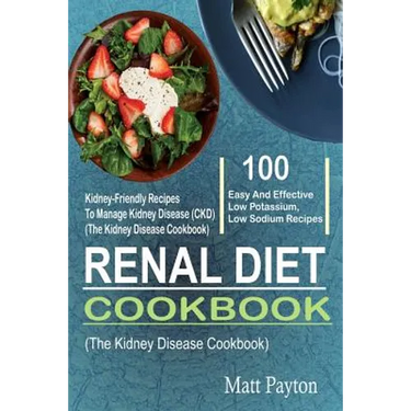 Renal Diet Cookbook: 100 Easy And Effective Low Potassium, Low Sodium Kidney-Friendly Recipes To Manage Kidney Disease (CKD) (The Kidney Di