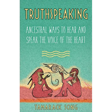 Truthspeaking: Ancestral Ways to Hear and Speak the Voice of the Heart