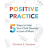 Positive Practice: 5 Steps to Help Your Child Develop a Love of Music