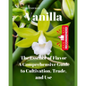 Vanilla: The Essence of Flavor: A Comprehensive Guide to Cultivation, Trade, and Use"