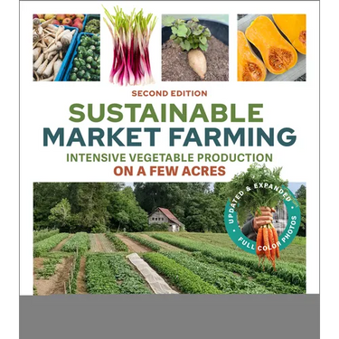 Sustainable Market Farming, Second Edition: Intensive Vegetable Production on a Few Acres