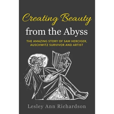 Creating Beauty from the Abyss: The Amazing Story of Sam Herciger, Auschwitz Survivor and Artist