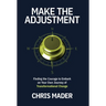 Make the Adjustment: Finding the Courage to Embark on Your Own Journey of Transformational Change