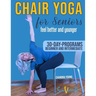Chair yoga for seniors: The best way to FEEL BETTER AND YOUNGER every day: a STEP-BY STEP ILLUSTRATED GUIDE to IMPROVE YOUR HEALTH, YOUR WELL