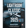 Lightroom Classic 2025 Mastery: Pro Techniques in Lightroom Classic for Flawless Photo Finishing
