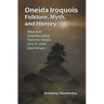 Oneida Iroquois Folklore, Myth, and History: New York Oral Narrative from the Notes of H. E. Allen and Others