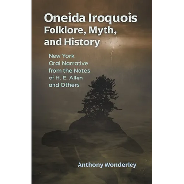 Oneida Iroquois Folklore, Myth, and History: New York Oral Narrative from the Notes of H. E. Allen and Others