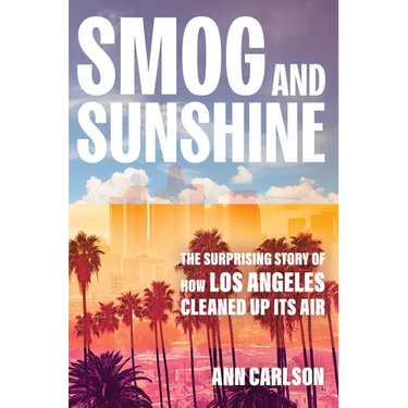 Smog and Sunshine: The Surprising Story of How Los Angeles Cleaned Up Its Air