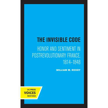The Invisible Code: Honor and Sentiment in Postrevolutionary France, 1814-1848