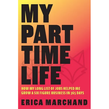 My Part Time Life: How My Long List of Jobs Helped Me Grow A Six Figure Business in 365 Days