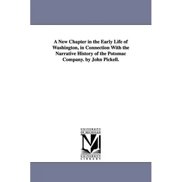 A New Chapter in the Early Life of Washington, in Connection With the Narrative History of the Potomac Company. by John Pickell.