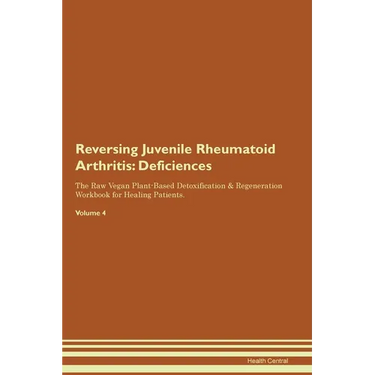 Reversing Juvenile Rheumatoid Arthritis: Deficiencies The Raw Vegan Plant-Based Detoxification & Regeneration Workbook for Healing Patients. Volume 4