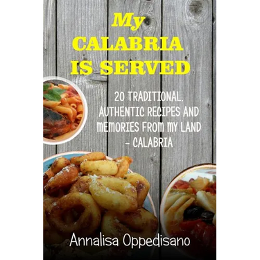 My Calabria is served: 20 Traditional, Authentic Recipes and Memories from my place - Calabria