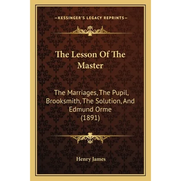 The Lesson Of The Master: The Marriages, The Pupil, Brooksmith, The Solution, And Edmund Orme (1891)