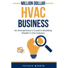 Million Dollar HVAC Business: An Entrepreneur's Guide to Building Wealth in the Industry