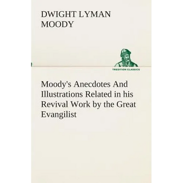 Moody's Anecdotes And Illustrations Related in his Revival Work by the Great Evangilist