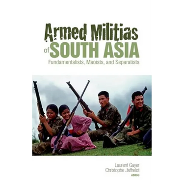 Armed Militias of South Asia: Fundamentalists, Maoists and Separatists