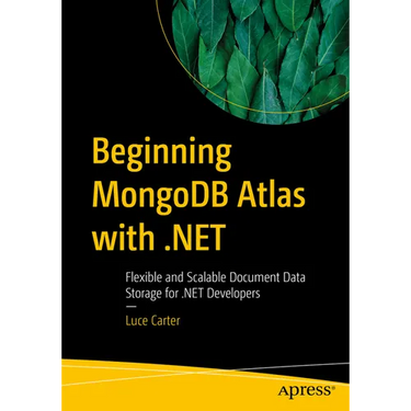 Beginning MongoDB Atlas with .Net: Flexible and Scalable Document Data Storage for .Net Developers