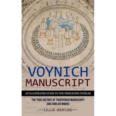 Voynich Manuscript: An Illustrated Guide to the Perplexing Puzzles (The True History of the Voynich Manuscript and Similar Works)