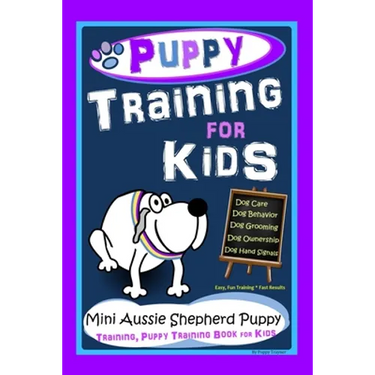 Puppy Training for Kids, Dog Care, Dog Behavior, Dog Grooming, Dog Ownership, Dog Hand Signals, Easy, Fun Training*Fast Results, Mini Australian Sheph