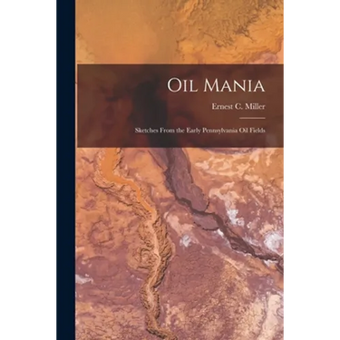 Oil Mania; Sketches From the Early Pennsylvania Oil Fields