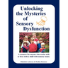 Unlocking the Mysteries of Sensory Dysfunction: A Resource for Anyone Who Works With, or Lives With, a Child with Sensory Issues